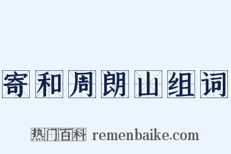 寄和周朗山组词是什么意思的图片